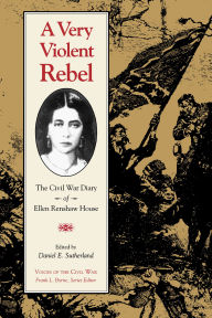 Title: A Very Violent Rebel: The Civil War Diary of Ellen Renshaw House, Author: Daniel E. Sutherland