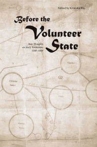 Title: Before the Volunteer State: New Thoughts on Early Tennessee, 1540-1800, Author: Kristofer Ray