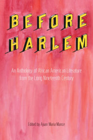Title: Before Harlem: An Anthology of African American Literature from the Long Nineteenth Century, Author: Ajuan Maria Mance