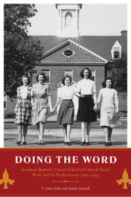 Title: Doing the Word: Southern Baptists' Carver School of Church Social Work and Its Predecessors, 1907-1997, Author: T. Laine Scales Ph.D.
