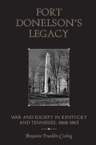 Title: Fort Donelson's Legacy: War and Society in Kentucky and Tennessee, 1862-1863, Author: Benjamin Franklin Cooling