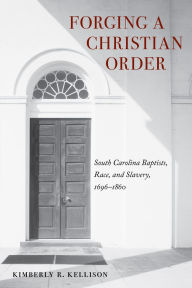 Title: Forging a Christian Order: South Carolina Baptists, Race, and Slavery, 1696-1860, Author: Kimberly Kellison