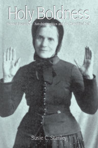 Title: Holy Boldness: Women Preachers' Autobiographies and the Sanctified Self, Author: Susie C. Stanley
