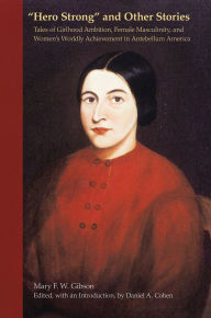 Title: Hero Strong and Other Stories: Tales of Girlhood Ambition, Female Masculinity, and Women's Worldly Achievement in Antebellum America, Author: Mary Gibson