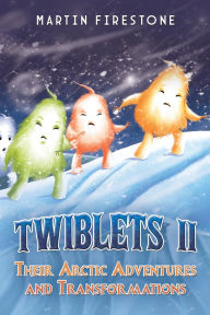 Title: Twiblets II - Their Arctic Adventures and Transformations, Author: Martin Firestone