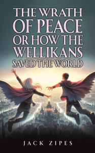Title: The Wrath of Peace or How the Wellikans Saved the World, Author: Jack Zipes
