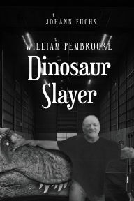 Title: WILLIAM PEMBROOKE: Dinosaur Slayer, Author: JOHANN FUCHS