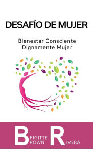 Title: Desafío de mujer: Bienestar consciente. Dignamente mujer, Author: Brigitte Brown Rivera