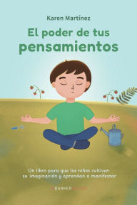 Title: EL PODER DE TUS PENSAMIENTOS: Un libro para que los niños cultiven su imaginación y aprendan a manifestar, Author: Karen Martínez