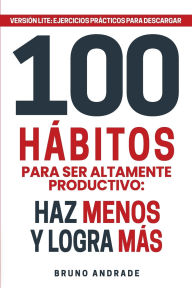 Title: 100 hábitos para ser altamente productivo: Haz menos y logra más, Author: Bruno Andrade
