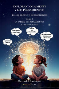 Title: Explorando la mente y los pensamientos. Yo soy mente y pensamientos: Tomo I. La cabeza, los pensamientos y la mente, Author: Mercedes Santapau
