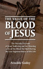 The Value of the Blood of Jesus: The Detailed Account of Jesus' Suffering and the Meaning to Us of the Blood He Shed During the Last Eighteen Hours of Hi
