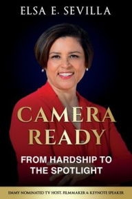 Title: Camera Ready: From Hardship to the Spotlight, Author: Elsa E. Sevilla