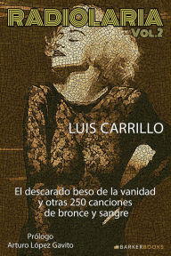 Title: Radiolaria - Vol. 2: El descarado beso de la vanidad y otras 250 canciones de bronce y sangre, Author: Luis Carrillo