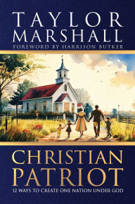 Title: Christian Patriot: 12 Ways to Create One Nation Under God, Author: Taylor Marshall