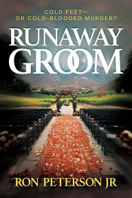 Title: Runaway Groom: Cold Feet-or Cold-Blooded Murder?, Author: Ron Peterson Jr