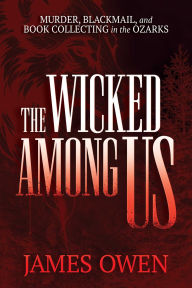 Title: The Wicked Among Us: Murder, Blackmail, and Book Collecting in the Ozarks, Author: James Owen