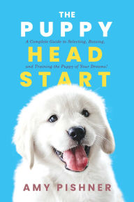 Title: The Puppy Head Start: A Complete Guide to Selecting, Raising, and Training the Puppy of Your Dreams!, Author: Amy Pishner