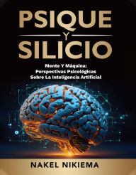 Title: PSIQUE Y SILICIO: LA INTERACCIÓN DE LA INTELIGENCIA ARTIFICIAL Y LA PSICOLOGÍA HUMANA, Author: Nakel Nikiema