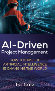 Title: AI-Driven Project Management, How the Rise of Artificial Intelligence is Changing the World, Author: T C Catz