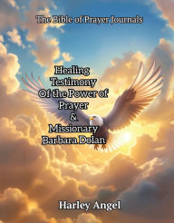 Title: The Bible Of Prayer Journals: Healing testimony of the power of prayer & missionary Barbara Dolan, Author: Harley Angel