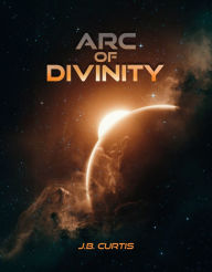 Title: Arc of Divinity, Author: J.B. Curtis