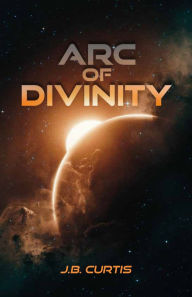 Title: Arc of Divinity, Author: J B Curtis