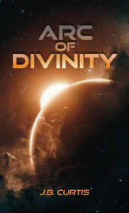 Title: Arc of Divinity, Author: J B Curtis