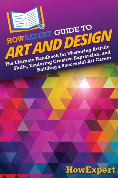 HowExpert Guide to Art and Design: The Ultimate Handbook for Mastering Artistic Skills, Exploring Creative Expression, and Building a Successful Art Career