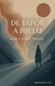 Title: De vapor a hielo: Un relato que transforma del dolor al amor, del vacio al sentido, Author: Diana Isabel Triana