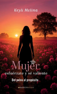 Title: Mujer, esfuérzate, y sé valiente: Del polvo, al propósito, Author: Keyli Molina