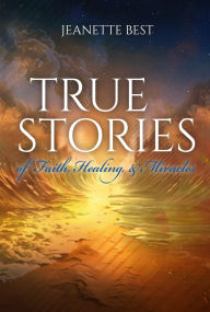 Title: True Stories of Faith, Healing, & Miracles, Author: Jeanette Best