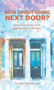 Title: How About Going Next Door?: A Believer Went Next Door and Soon Into All the World!, Author: Dr. Gary Griffenhagen