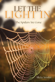 Title: Let the Light In: The Spiders Are Gone, Author: Alicia Amsler