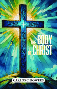 Title: The Body of Christ, Author: Carlos C. Bowers
