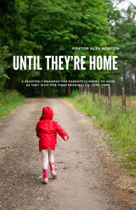 Title: Until They're Home: A Heartfelt Roadmap for Parents Clinging to Hope as They Wait for Their Prodigal to Come Home, Author: Pastor Alex Norton