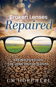 Title: Broken Lenses Repaired: Seeing Through the Lens of the Gospel, Author: CM Hoecherl