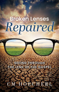 Title: Broken Lenses Repaired: Seeing Through the Lens of the Gospel, Author: CM Hoecherl