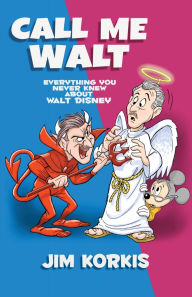 Title: Call Me Walt: Everything You Never Knew About Walt Disney, Author: Jim Korkis