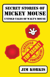 Title: Secret Stories of Mickey Mouse: Untold Tales of Walt's Mouse, Author: Jim Korkis