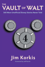 Title: The Vault of Walt: Volume 4: Still More Unofficial Disney Stories Never Told, Author: Jim Korkis