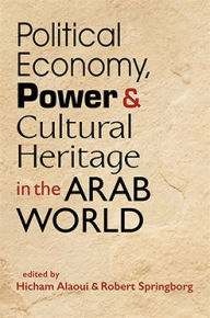 Title: Political Economy, Power, and Cultural Heritage in the Arab World, Author: Hicham Alaoui