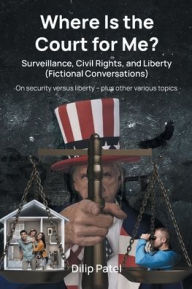 Title: Where Is the Court For Me?: Surveillance, Civil Rights, and Liberty (Fictional Conversations), Author: Dilip Patel