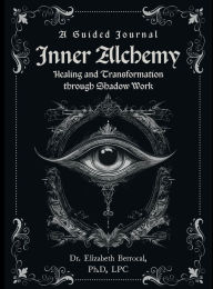Title: A Guided Journal: Inner Alchemy - Healing and Transformation through Shadow Work:, Author: Ph.D. Dr. Elizabeth Berrocal