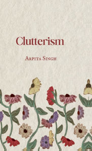 Title: Clutterism, Author: Arpita Singh