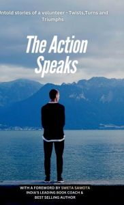 Title: The Action Speaks: Untold stories of a volunteer - Twists, Turns, Triumphs, Author: Sivaraj Ramasamy