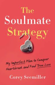 Title: The Soulmate Strategy: My Imperfect Plan to Conquer Heartbreak and Find True Love, Author: Corey Seemiller