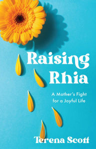 Title: Raising Rhia: A Mother's Fight for a Joyful Life, Author: Terena Scott