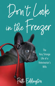 Title: Don't Look in the Freezer: The Very Strange Life of a Veterinarian's Wife, Author: Patti Eddington