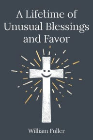 Title: A Lifetime of Unusual Blessings and Favor, Author: William Fuller